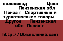 велосипед sky star › Цена ­ 6 000 - Пензенская обл., Пенза г. Спортивные и туристические товары » Другое   . Пензенская обл.,Пенза г.